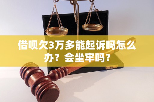 借呗欠3万多能起诉吗怎么办？会坐牢吗？