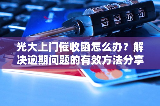 光大上门催收函怎么办？解决逾期问题的有效方法分享