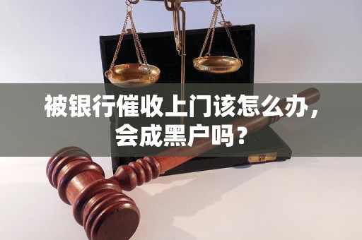 被银行催收上门该怎么办，会成黑户吗？