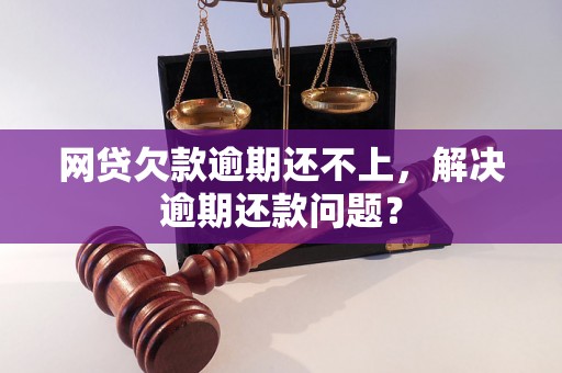 网贷欠款逾期还不上，解决逾期还款问题？