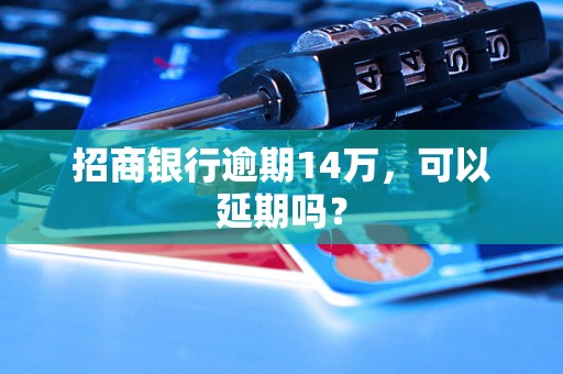 招商银行逾期14万，可以延期吗？