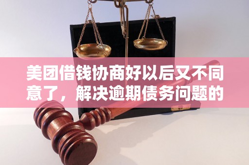 美团借钱协商好以后又不同意了，解决逾期债务问题的完整指南