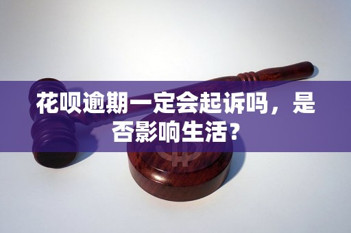 花呗逾期一定会起诉吗，是否影响生活？