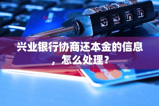 兴业银行协商还本金的信息，怎么处理？