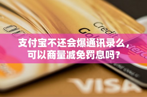 支付宝不还会爆通讯录么，可以商量减免罚息吗？