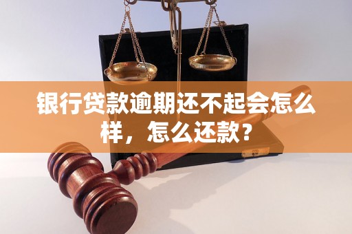 银行贷款逾期还不起会怎么样，怎么还款？