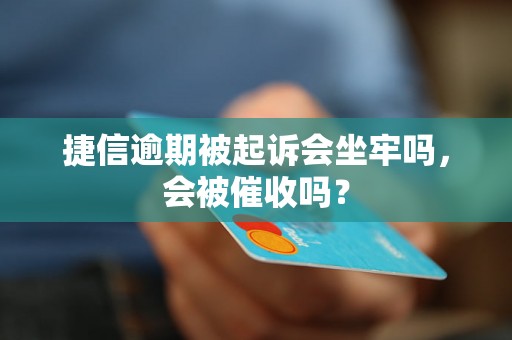 捷信逾期被起诉会坐牢吗，会被催收吗？