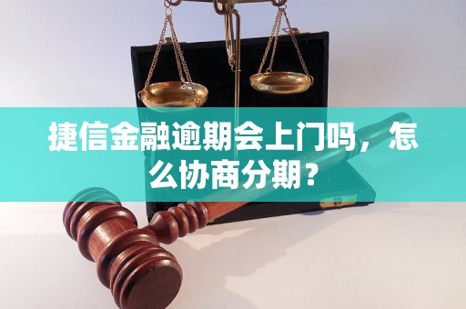 捷信金融逾期会上门吗，怎么协商分期？