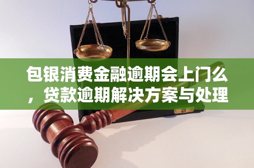 包银消费金融逾期会上门么，贷款逾期解决方案与处理策略