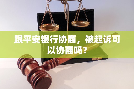 跟平安银行协商，被起诉可以协商吗？