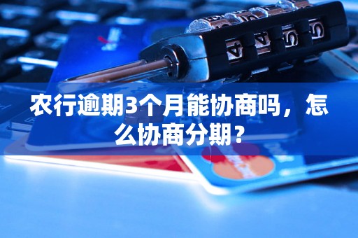 农行逾期3个月能协商吗，怎么协商分期？