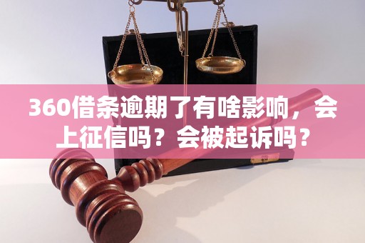 360借条逾期了有啥影响，会上征信吗？会被起诉吗？