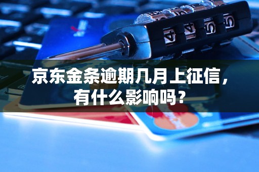 京东金条逾期几月上征信，有什么影响吗？