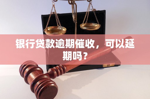 银行贷款逾期催收，可以延期吗？