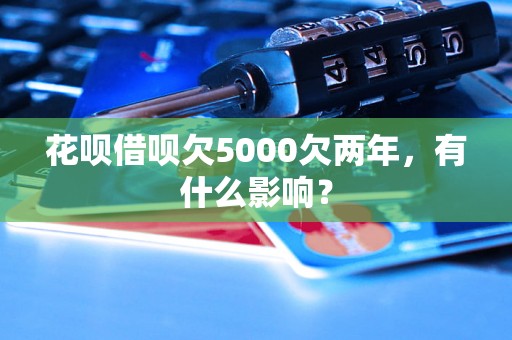 花呗借呗欠5000欠两年，有什么影响？