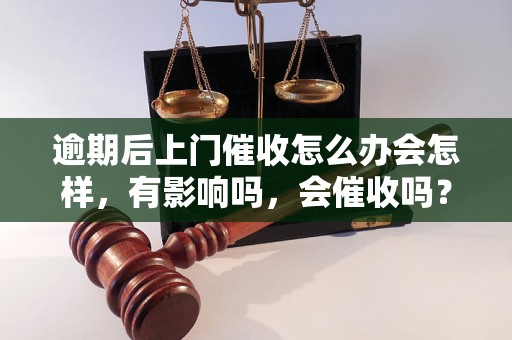 逾期后上门催收怎么办会怎样，有影响吗，会催收吗？