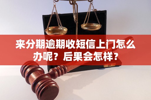 来分期逾期收短信上门怎么办呢？后果会怎样？