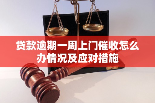 贷款逾期一周上门催收怎么办情况及应对措施