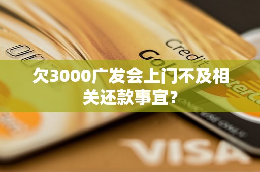 欠3000广发会上门不及相关还款事宜？