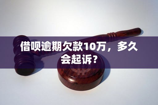 借呗逾期欠款10万，多久会起诉？