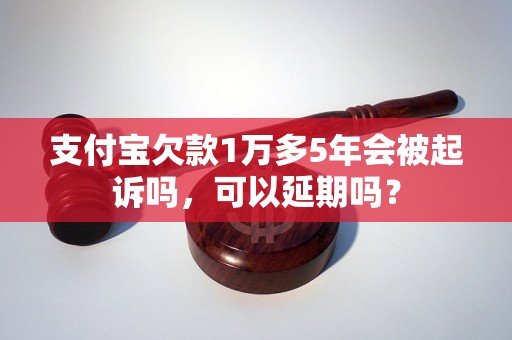 支付宝欠款1万多5年会被起诉吗，可以延期吗？