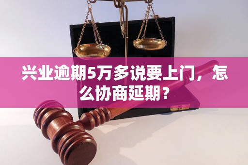 兴业逾期5万多说要上门，怎么协商延期？