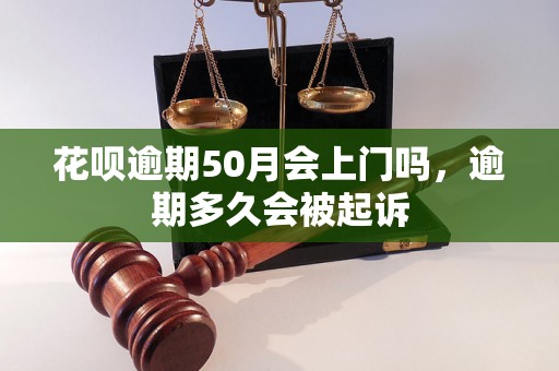 花呗逾期50月会上门吗，逾期多久会被起诉