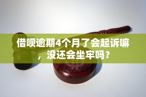 借呗逾期4个月了会起诉嘛，没还会坐牢吗？