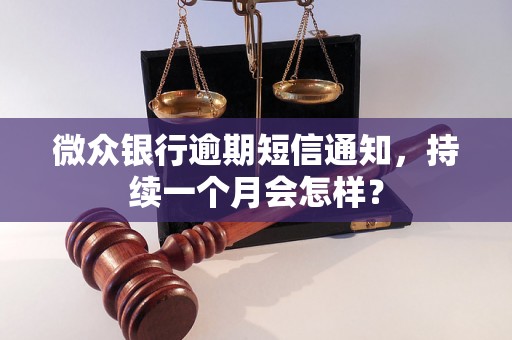 微众银行逾期短信通知，持续一个月会怎样？