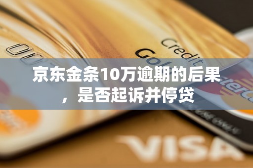 京东金条10万逾期的后果，是否起诉并停贷