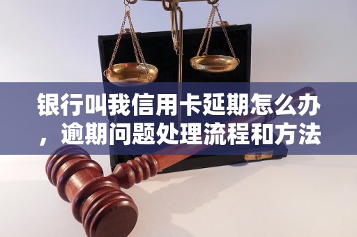 银行叫我信用卡延期怎么办，逾期问题处理流程和方法