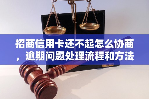 招商信用卡还不起怎么协商，逾期问题处理流程和方法