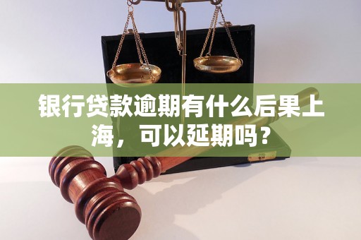 银行贷款逾期有什么后果上海，可以延期吗？