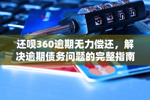 还呗360逾期无力偿还，解决逾期债务问题的完整指南