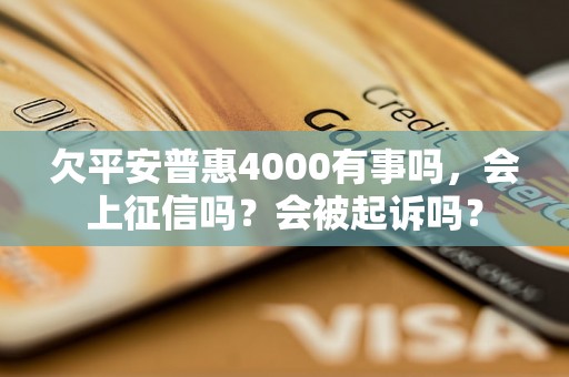 欠平安普惠4000有事吗，会上征信吗？会被起诉吗？