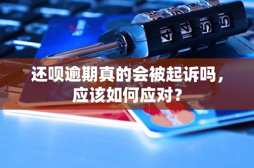 还呗逾期真的会被起诉吗，应该如何应对？