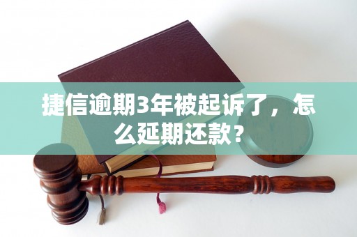 捷信逾期3年被起诉了，怎么延期还款？