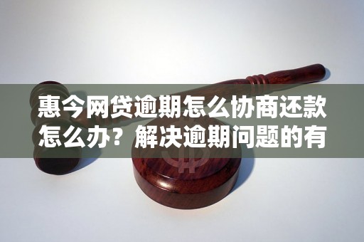 惠今网贷逾期怎么协商还款怎么办？解决逾期问题的有效方法分享