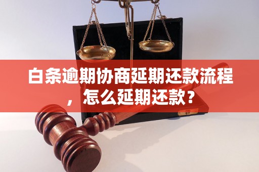 白条逾期协商延期还款流程，怎么延期还款？