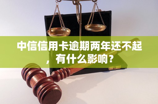 中信信用卡逾期两年还不起，有什么影响？