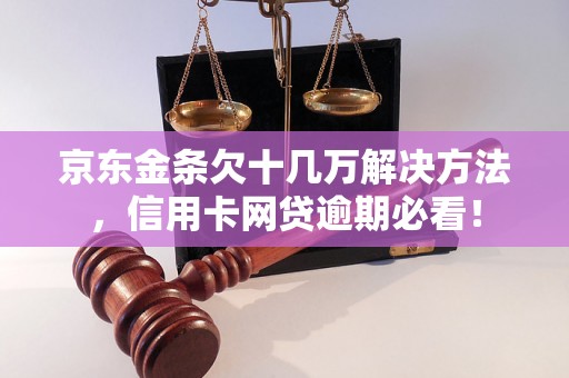 京东金条欠十几万解决方法，信用卡网贷逾期必看！