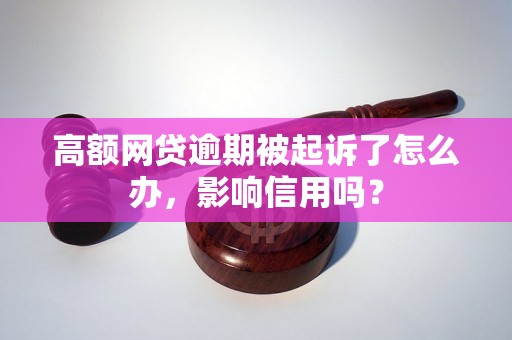 高额网贷逾期被起诉了怎么办，影响信用吗？