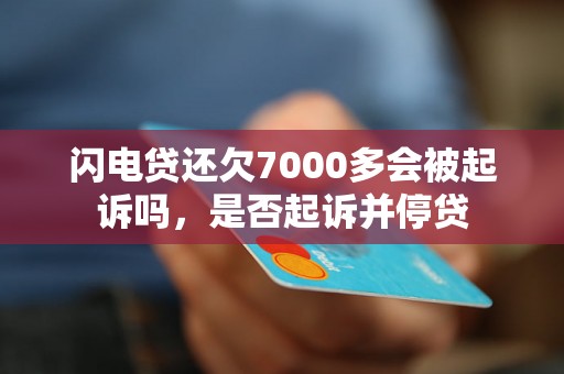 闪电贷还欠7000多会被起诉吗，是否起诉并停贷