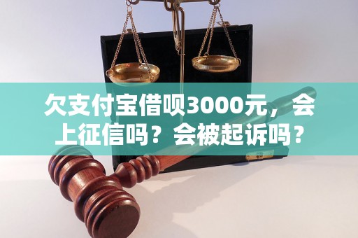 欠支付宝借呗3000元，会上征信吗？会被起诉吗？