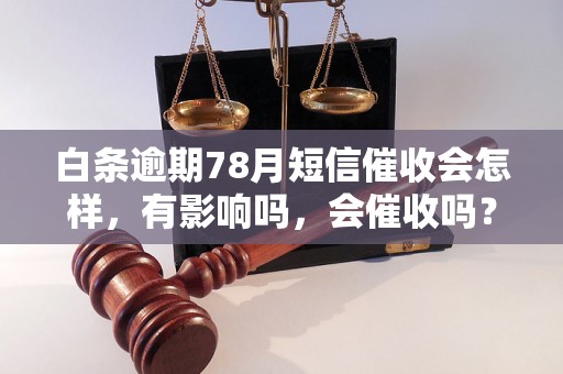 白条逾期78月短信催收会怎样，有影响吗，会催收吗？