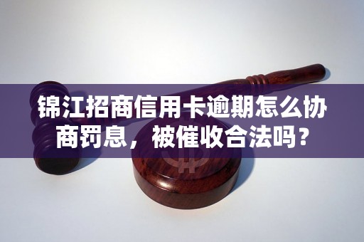 锦江招商信用卡逾期怎么协商罚息，被催收合法吗？