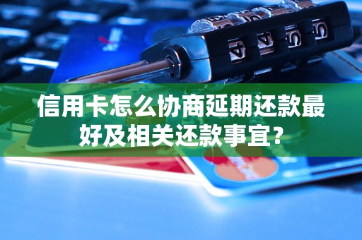 信用卡怎么协商延期还款最好及相关还款事宜？