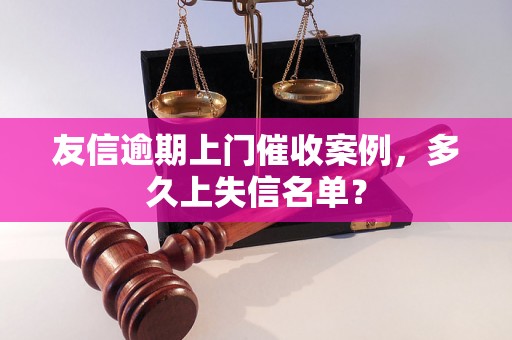 友信逾期上门催收案例，多久上失信名单？