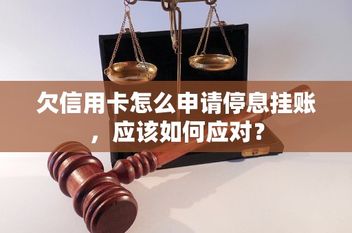 欠信用卡怎么申请停息挂账，应该如何应对？