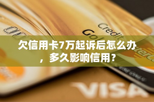 欠信用卡7万起诉后怎么办，多久影响信用？